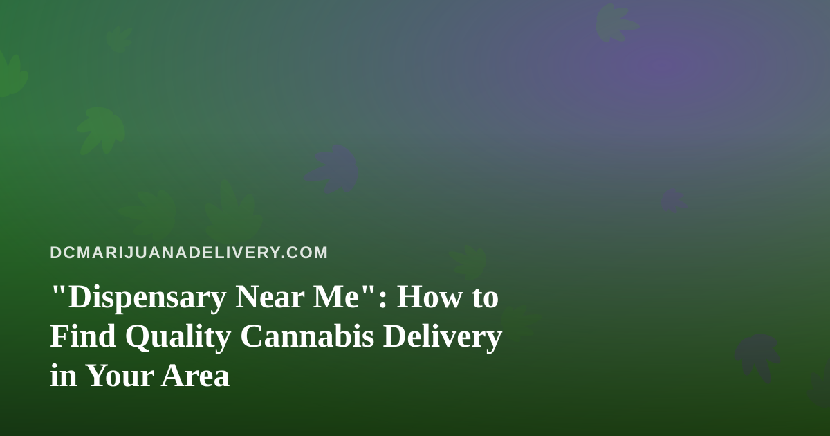 “Dispensary Near Me”: How to Find Quality Cannabis Delivery in Your Area