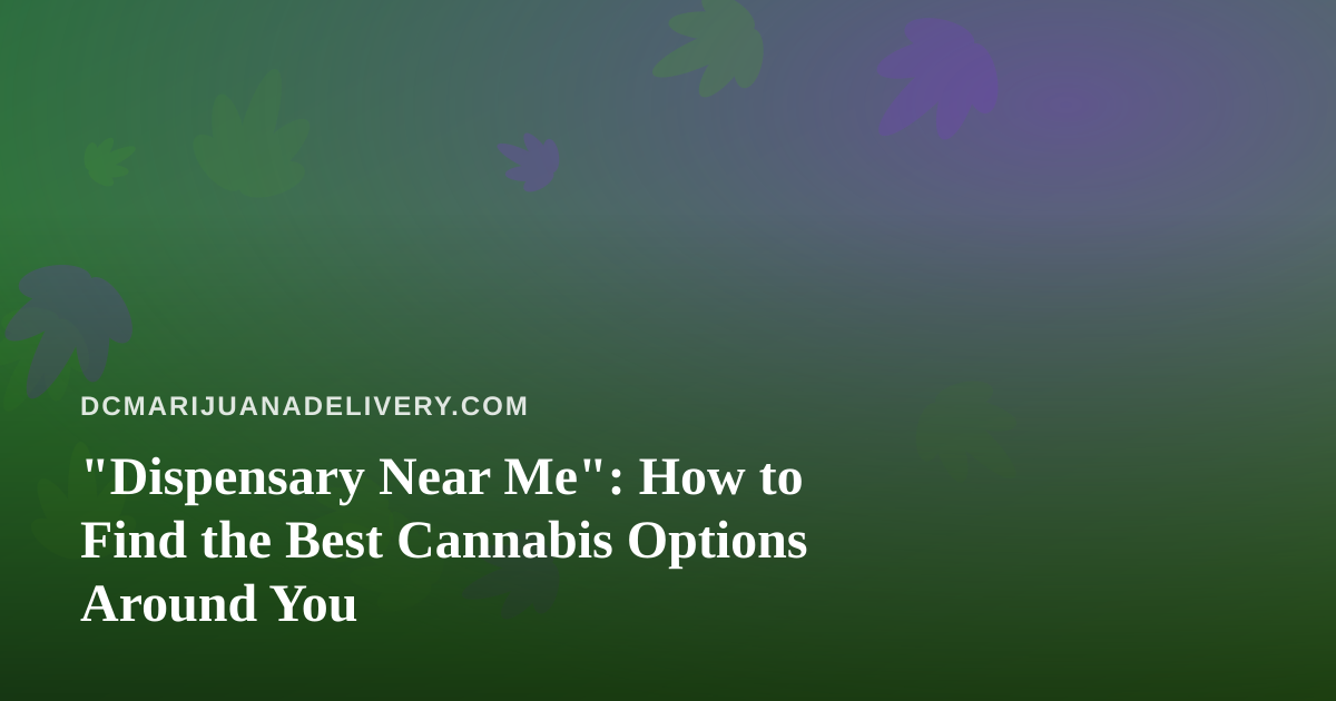 “Dispensary Near Me”: How to Find the Best Cannabis Options Around You