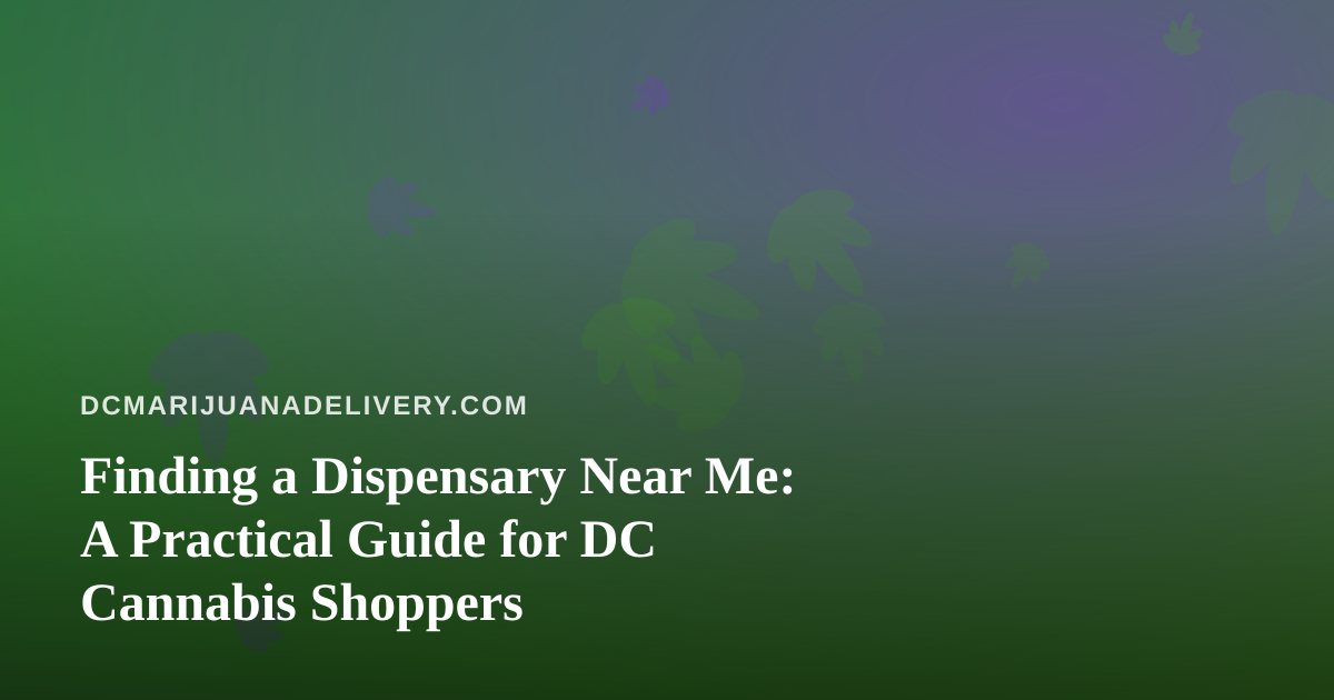 Finding a Dispensary Near Me: A Practical Guide for DC Cannabis Shoppers