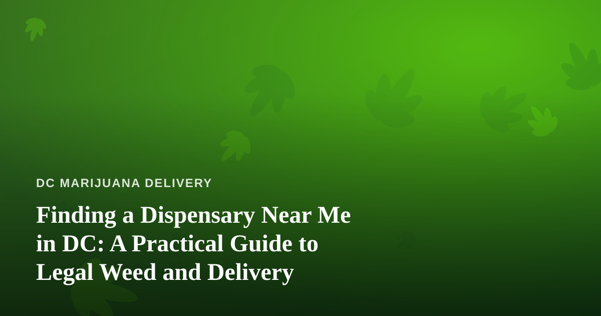 Finding a Dispensary Near Me in DC: A Practical Guide to Legal Weed and Delivery