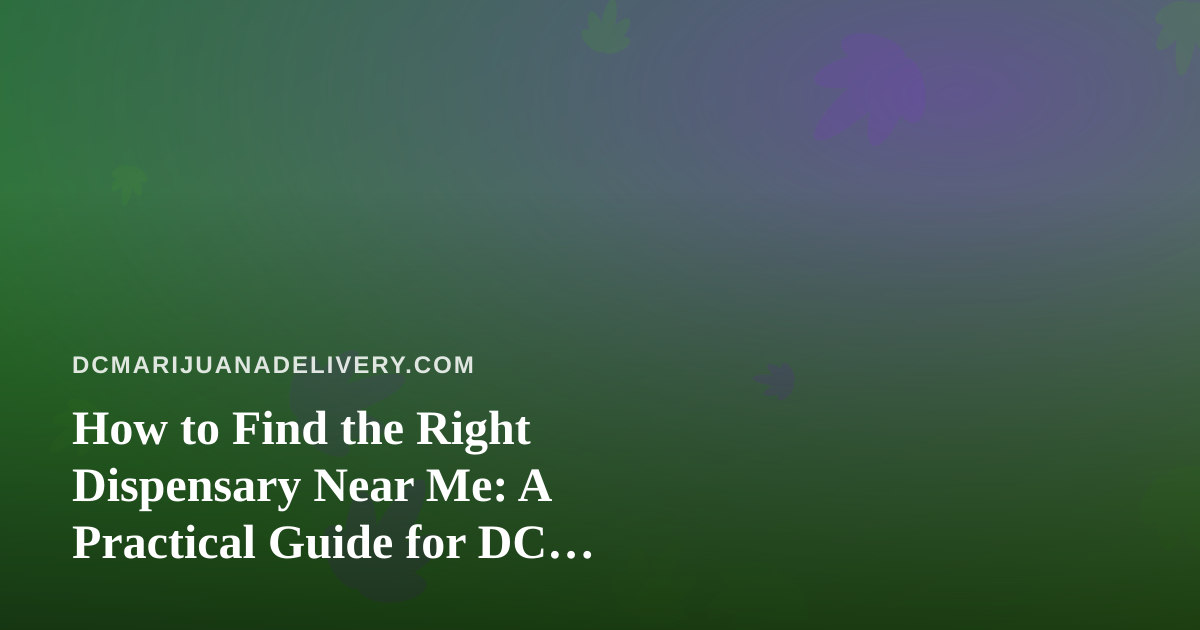 How to Find the Right Dispensary Near Me: A Practical Guide for DC Cannabis Shoppers