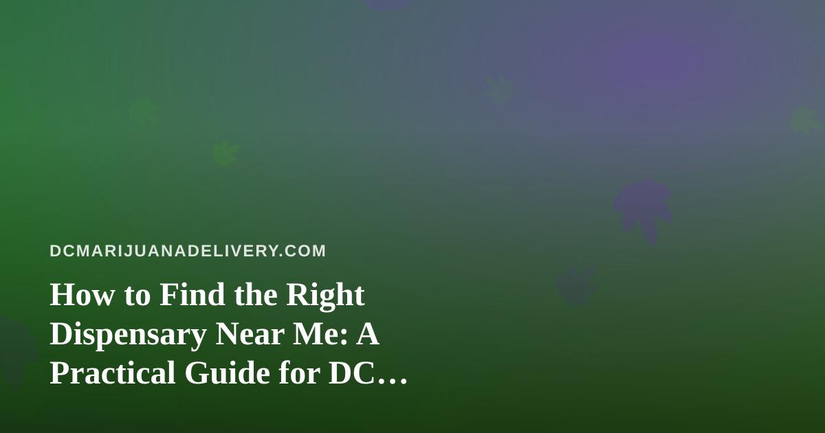 How to Find the Right Dispensary Near Me: A Practical Guide for DC Cannabis Shoppers