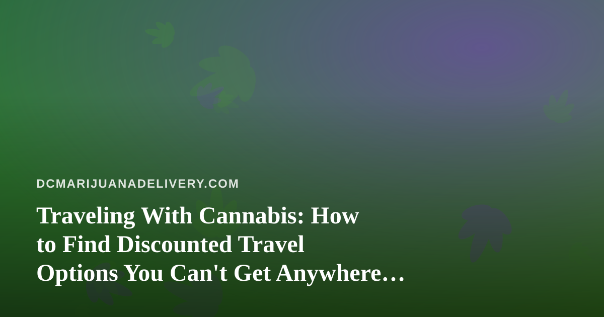 Traveling With Cannabis: How to Find Discounted Travel Options You Can’t Get Anywhere Else