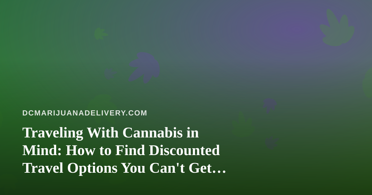 Traveling With Cannabis in Mind: How to Find Discounted Travel Options You Can’t Get Anywhere Else
