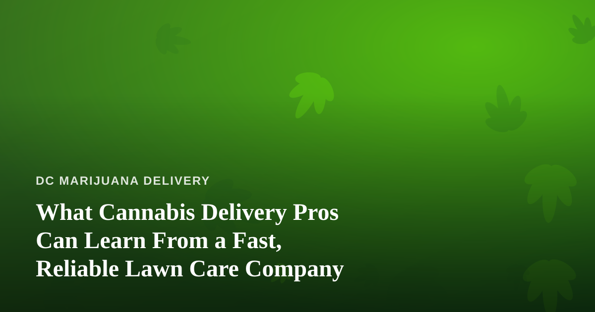 What Cannabis Delivery Pros Can Learn From a Fast, Reliable Lawn Care Company