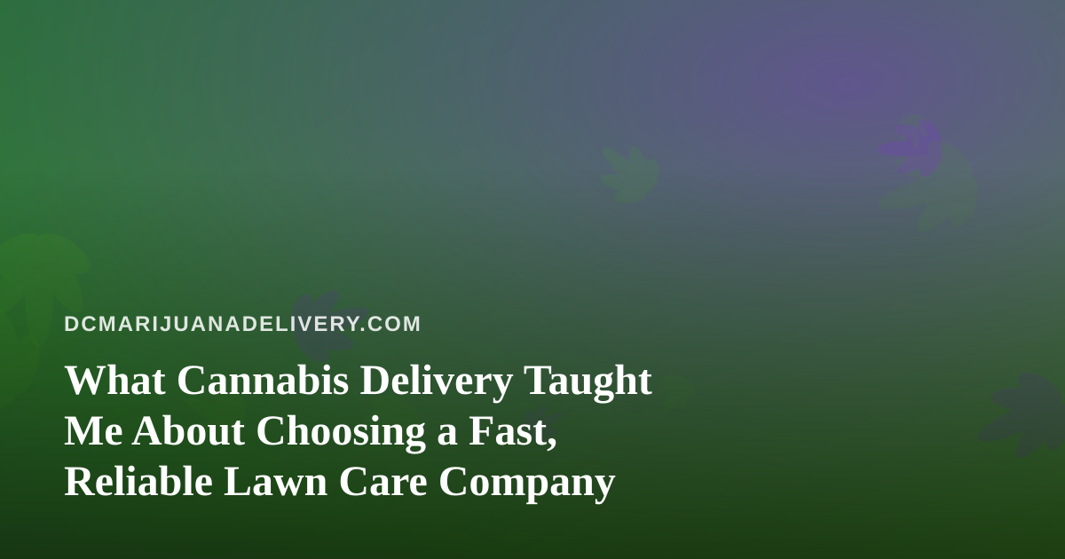 What Cannabis Delivery Taught Me About Choosing a Fast, Reliable Lawn Care Company