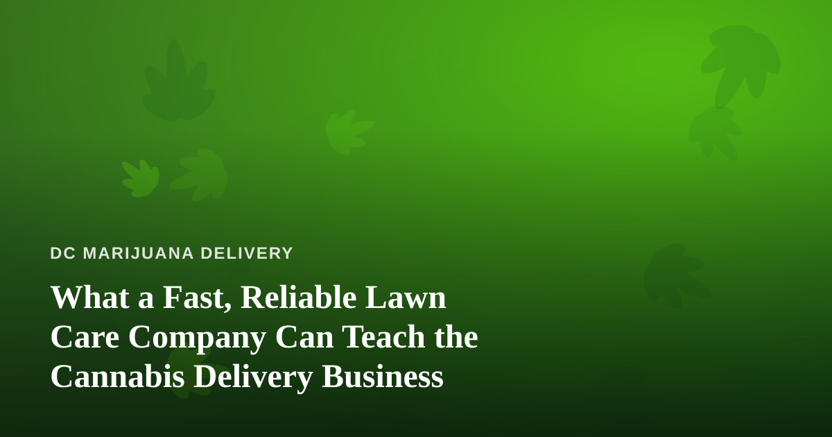 What a Fast, Reliable Lawn Care Company Can Teach the Cannabis Delivery Business