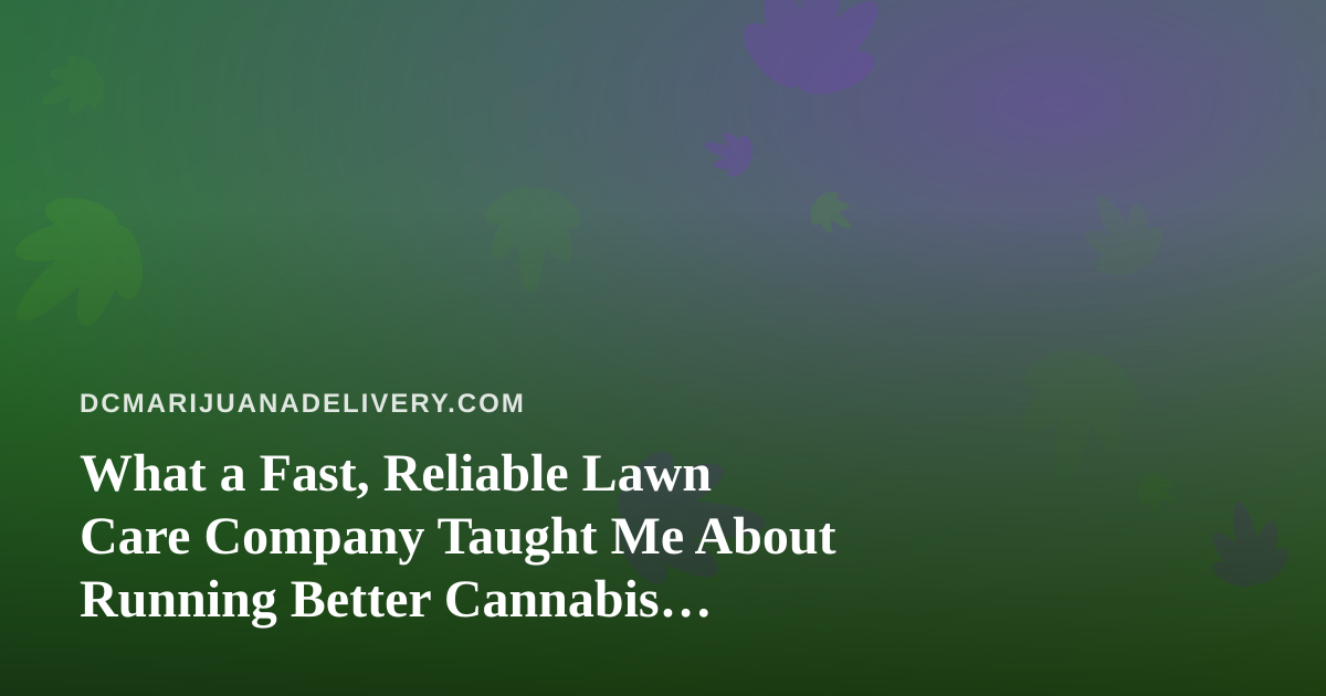 What a Fast, Reliable Lawn Care Company Taught Me About Running Better Cannabis Delivery
