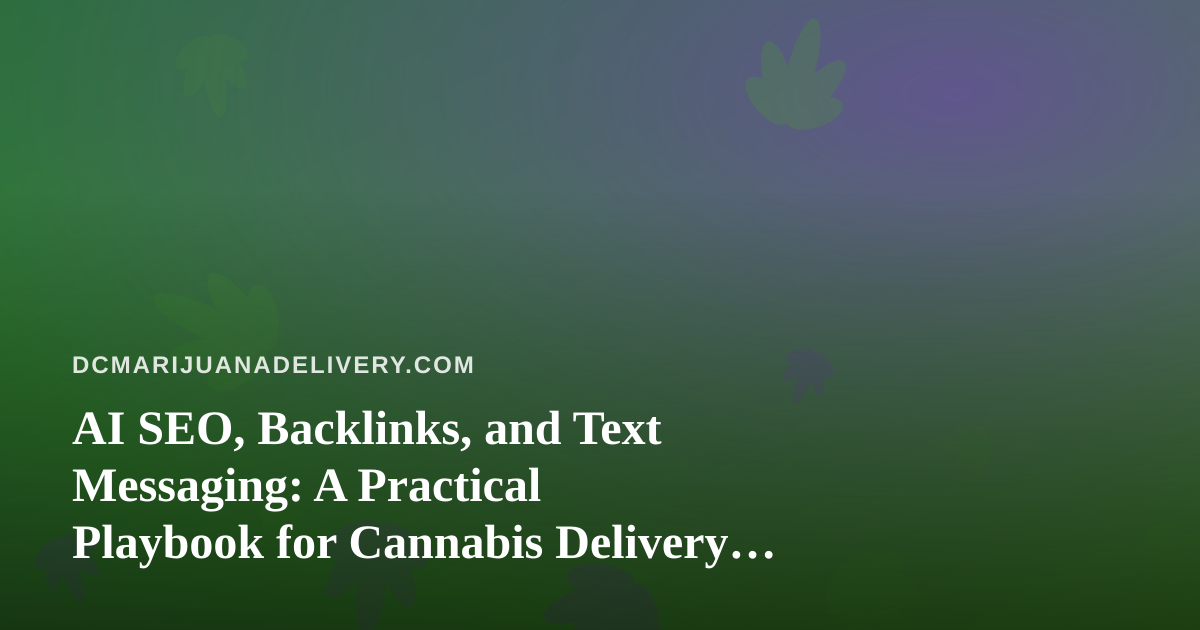 AI SEO, Backlinks, and Text Messaging: A Practical Playbook for Cannabis Delivery Brands
