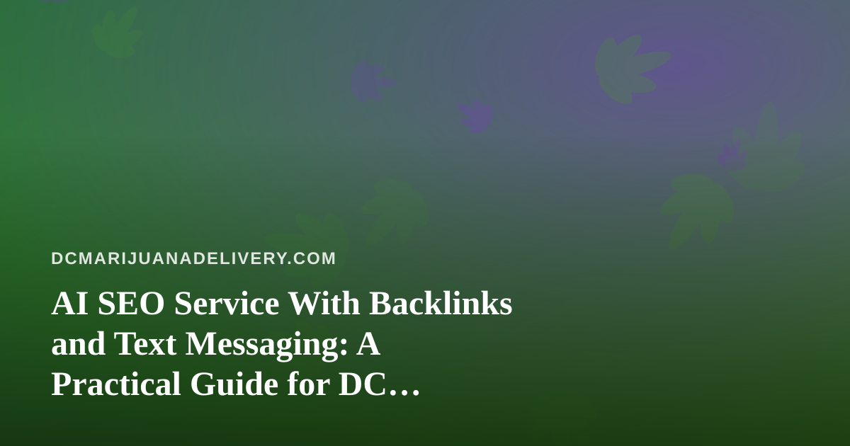 AI SEO Service With Backlinks and Text Messaging: A Practical Guide for DC Cannabis Delivery Brands