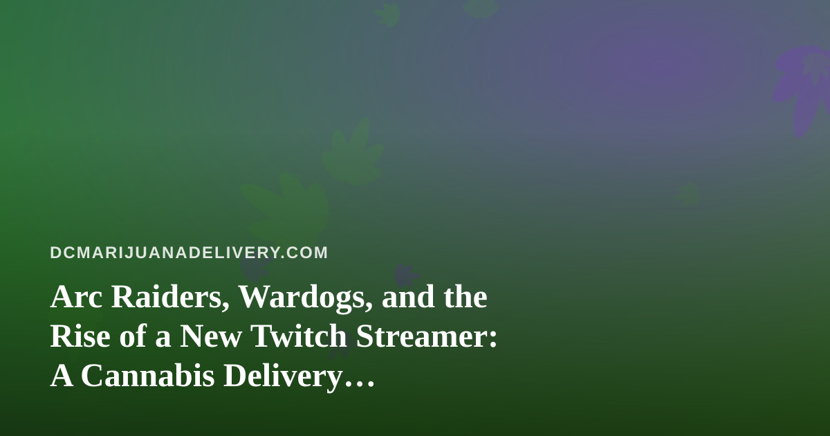 Arc Raiders, Wardogs, and the Rise of a New Twitch Streamer: A Cannabis Delivery Perspective on Chill Gaming Nights