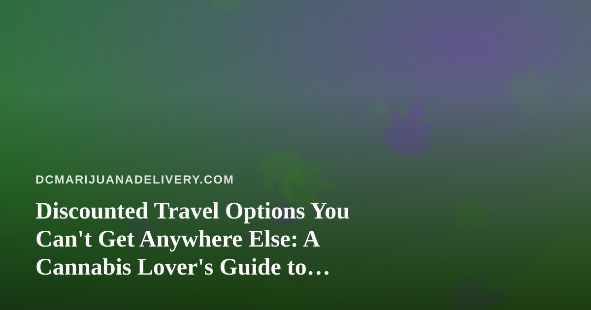 Discounted Travel Options You Can’t Get Anywhere Else: A Cannabis Lover’s Guide to Smarter Getaways