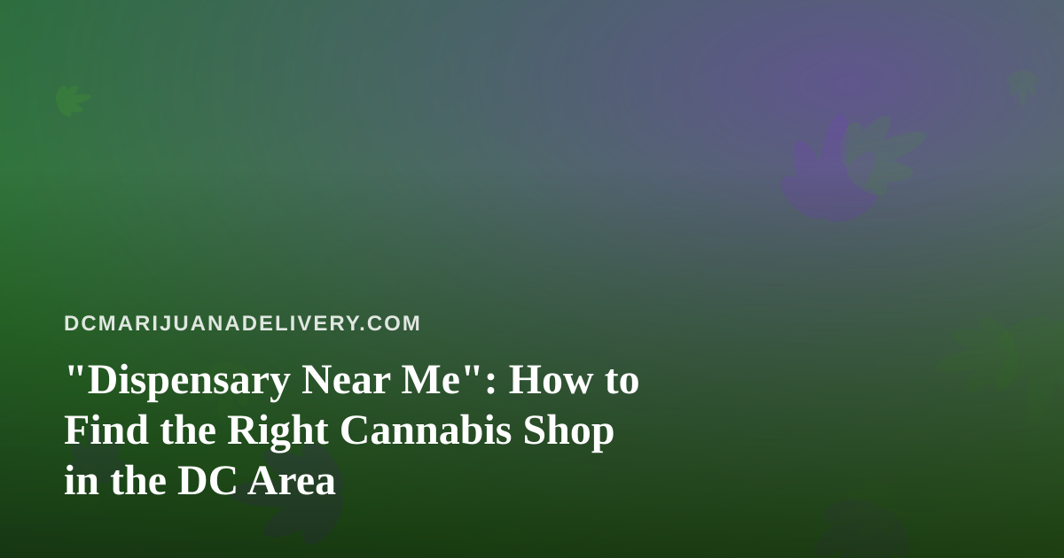 “Dispensary Near Me”: How to Find the Right Cannabis Shop in the DC Area