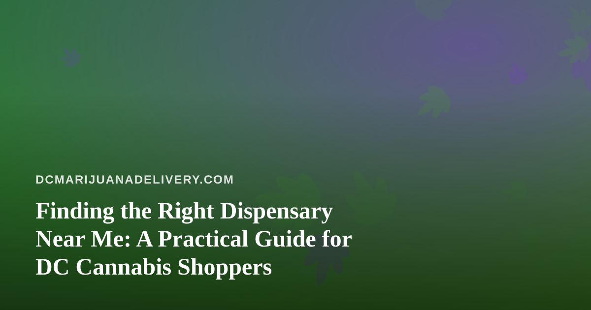 Finding the Right Dispensary Near Me: A Practical Guide for DC Cannabis Shoppers