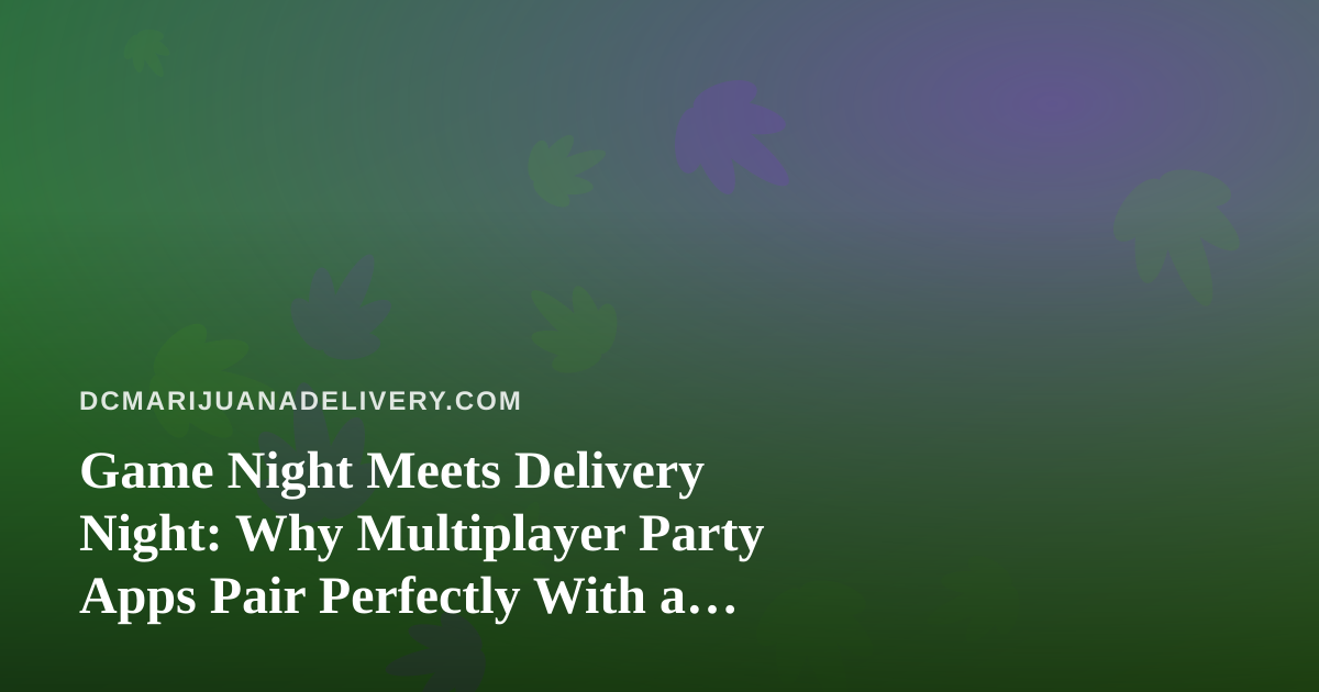 Game Night Meets Delivery Night: Why Multiplayer Party Apps Pair Perfectly With a Cannabis Delivery Session