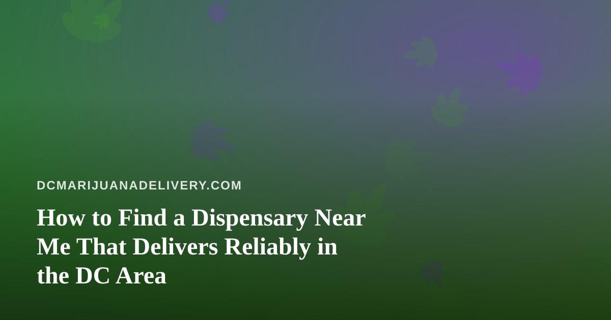How to Find a Dispensary Near Me That Delivers Reliably in the DC Area