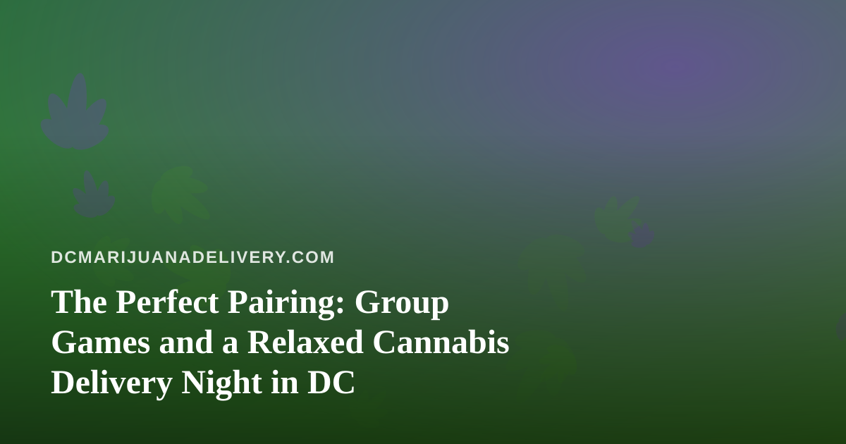 The Perfect Pairing: Group Games and a Relaxed Cannabis Delivery Night in DC