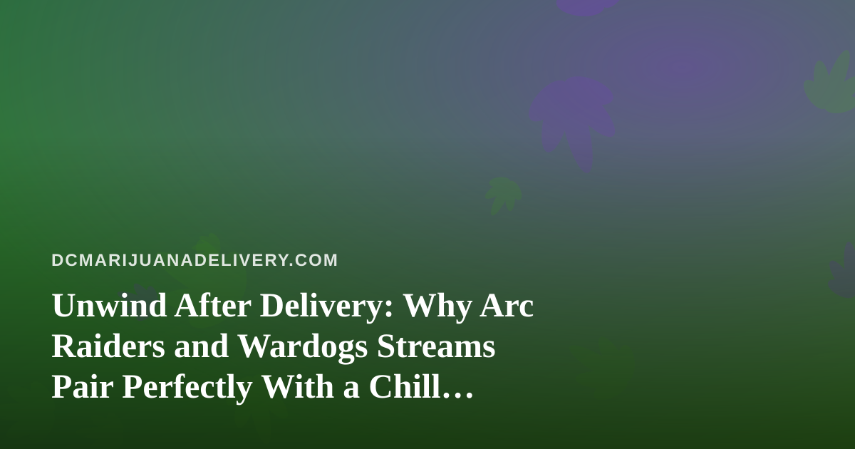 Unwind After Delivery: Why Arc Raiders and Wardogs Streams Pair Perfectly With a Chill Cannabis Evening